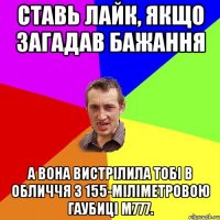 ставь лайк, якщо загадав бажання а вона вистрілила тобі в обличчя з 155-міліметровою гаубиці M777.