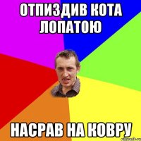 отпиздив кота лопатою насрав на ковру