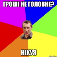 Гроші не головне? Ніхуя