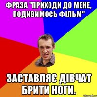 Фраза "приходи до мене, подивимось фільм" заставляє дівчат брити ноги.