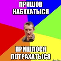 Пришов набухатыся Пришлося потрахатыся