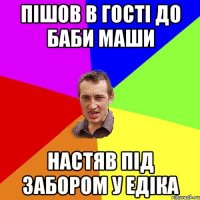 Пішов в гості до баби Маши настяв під забором у Едіка