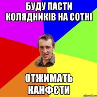 БУДУ ПАСТИ КОЛЯДНИКІВ НА СОТНІ ОТЖИМАТЬ КАНФЄТИ