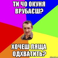 ТИ ЧО ОКУНЯ ВРУБАЄШ? ХОЧЕШ ЛЯЩА ОДХВАТИТЬ?