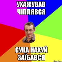 Ухажував чіплявся сука нахуй заїбався