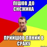 пішов до снєжика прийшов пяний в сраку