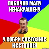 побачив малу ненакрашену у кобри СОСТОЯНІЄ НЄСТОЯНІЯ