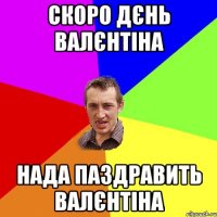 Скоро дєнь Валєнтіна нада паздравить валєнтіна