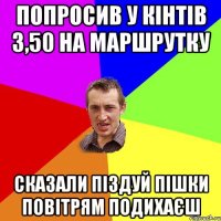 Попросив у кінтів 3,50 на маршрутку Сказали піздуй пішки повітрям подихаєш