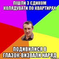 Пішли з Єдиком колядувати по квартирах подивилися в глазок-визвали наряд