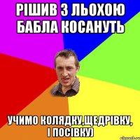 Рішив з Льохою бабла косануть Учимо колядку,щедрівку, і посівку)