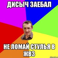 Дисыч заебал Не ломай стулья в ЖВЗ