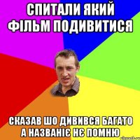 спитали який фільм подивитися сказав шо дивився багато а названіє нє помню