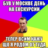 Був у Москве день на екскурсии Тепер всим кажу що я родом от туда