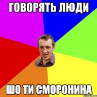 говорять люди шо ти сморонина