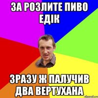 ЗА РОЗЛИТЕ ПИВО ЕДІК ЗРАЗУ Ж ПАЛУЧИВ ДВА ВЕРТУХАНА