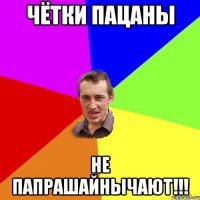 Чётки пацаны Не папрашайнычают!!!