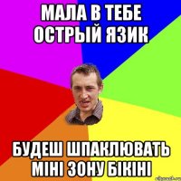 Мала в тебе острый язик Будеш шпаклювать міні зону бікіні