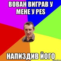 Вован виграв у мене у PES Напиздив його