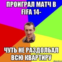 Проиграл матч в Fifa 14- Чуть не раздолбал всю квартиру