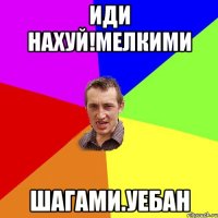 Иди нахуй!мелкими Шагами.уебан