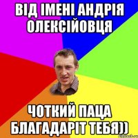 від імені андрія олексійовця чоткий паца благадаріт тебя))