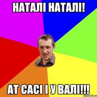 Наталі наталі! Ат сасі і у валі!!!