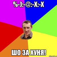 %-):-@:-x:-x Шо за хуня!