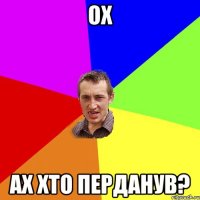 Ох Ах хто перданув?