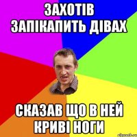 Захотів запікапить дівах Сказав що в ней криві ноги