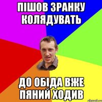 пішов зранку колядувать до обіда вже пяний ходив