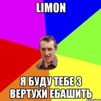 Limon Я буду тебе з вертухи ебашить