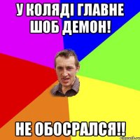 У коляді главне шоб демон! Не обосрался!!