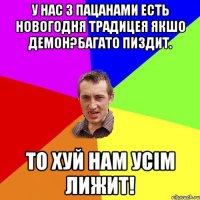 У нас з пацанами есть новогодня традицея якшо демон?багато пиздит. То хуй нам усім лижит!