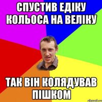 Спустив Едіку кольоса на веліку так він колядував пішком