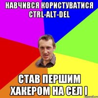 навчився користуватися ctrl-alt-del став першим хакером на сел і