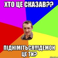 Хто це сказав?? Підніміться!!!демон це ти?