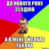 до нового року 359днів а в мене і йолка і тьолка