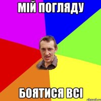 мій погляду боятися всі