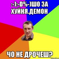 :-):-D%-)шо за хуйня.демон Чо не дрочеш?