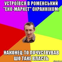 Устроївся в роменський "еко-маркет" охранніком, наконец-то почуствував шо таке власть