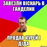 Завезли віскарь в ганделик Продав курей і діда