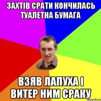 захтів срати кончилась туалетна бумага взяв лапуха і витер ним сраку