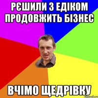 Рєшили з Едіком продовжить бізнес Вчімо Щедрівку