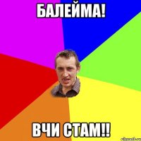 Балейма! вчи СТАМ!!