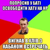 Попросив у баті освободити хату на нр Вигнав в хлів з кабаном встрєчать