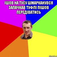 Ішов на тусу шмарканувся запачкав туфлі пішов передіватись 