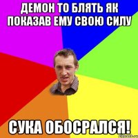 Демон то блять як показав ему свою силу Сука обосрался!