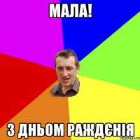 Мала! З Дньом Раждєнія