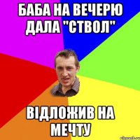 баба на вечерю дала "ствол" відложив на мечту